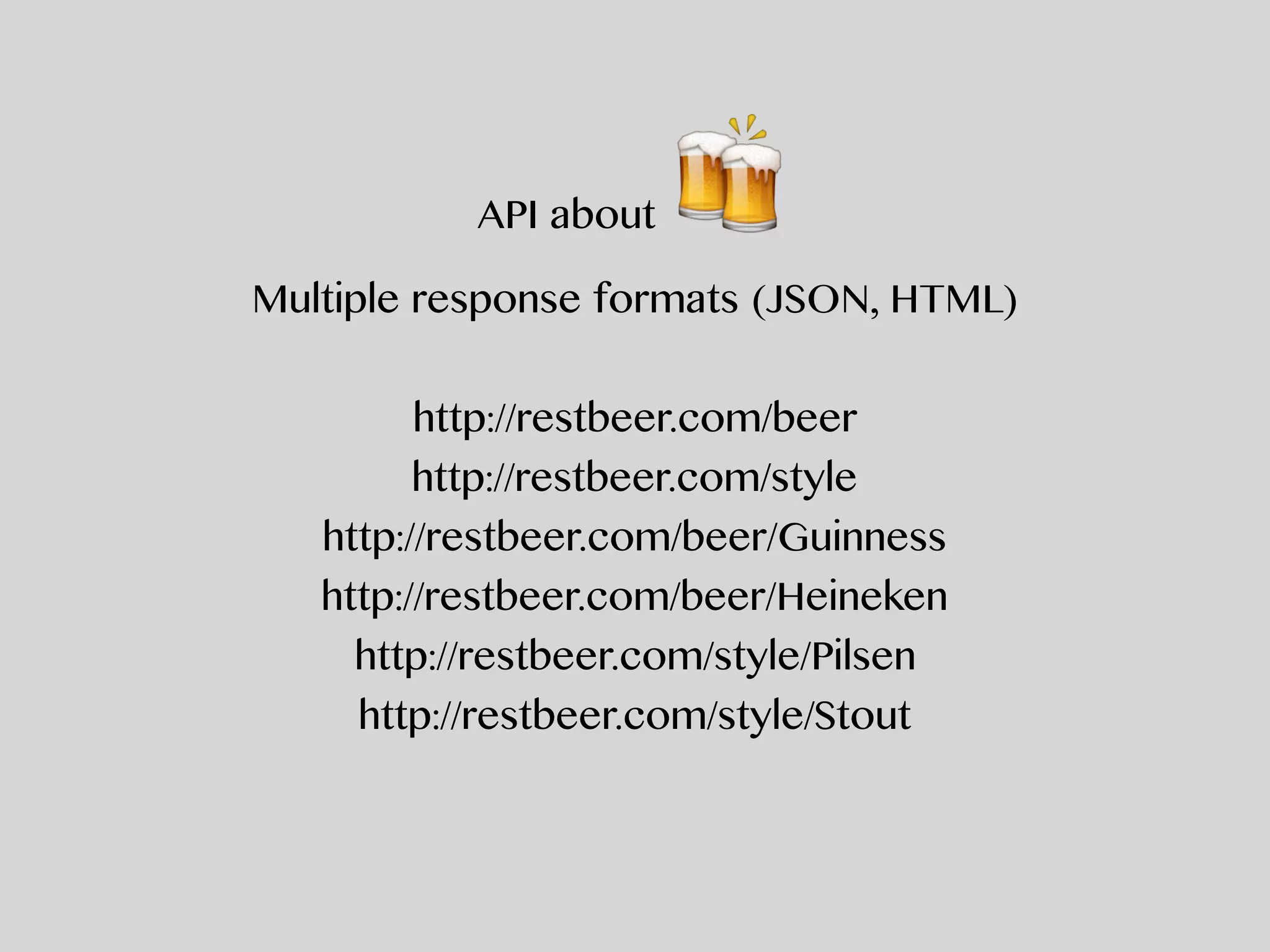 API about 🍻
Multiple response formats (JSON, HTML)
http://restbeer.com/beer
http://restbeer.com/style
http://restbeer.com/beer/Guinness
http://restbeer.com/beer/Heineken
http://restbeer.com/style/Pilsen
http://restbeer.com/style/Stout
 