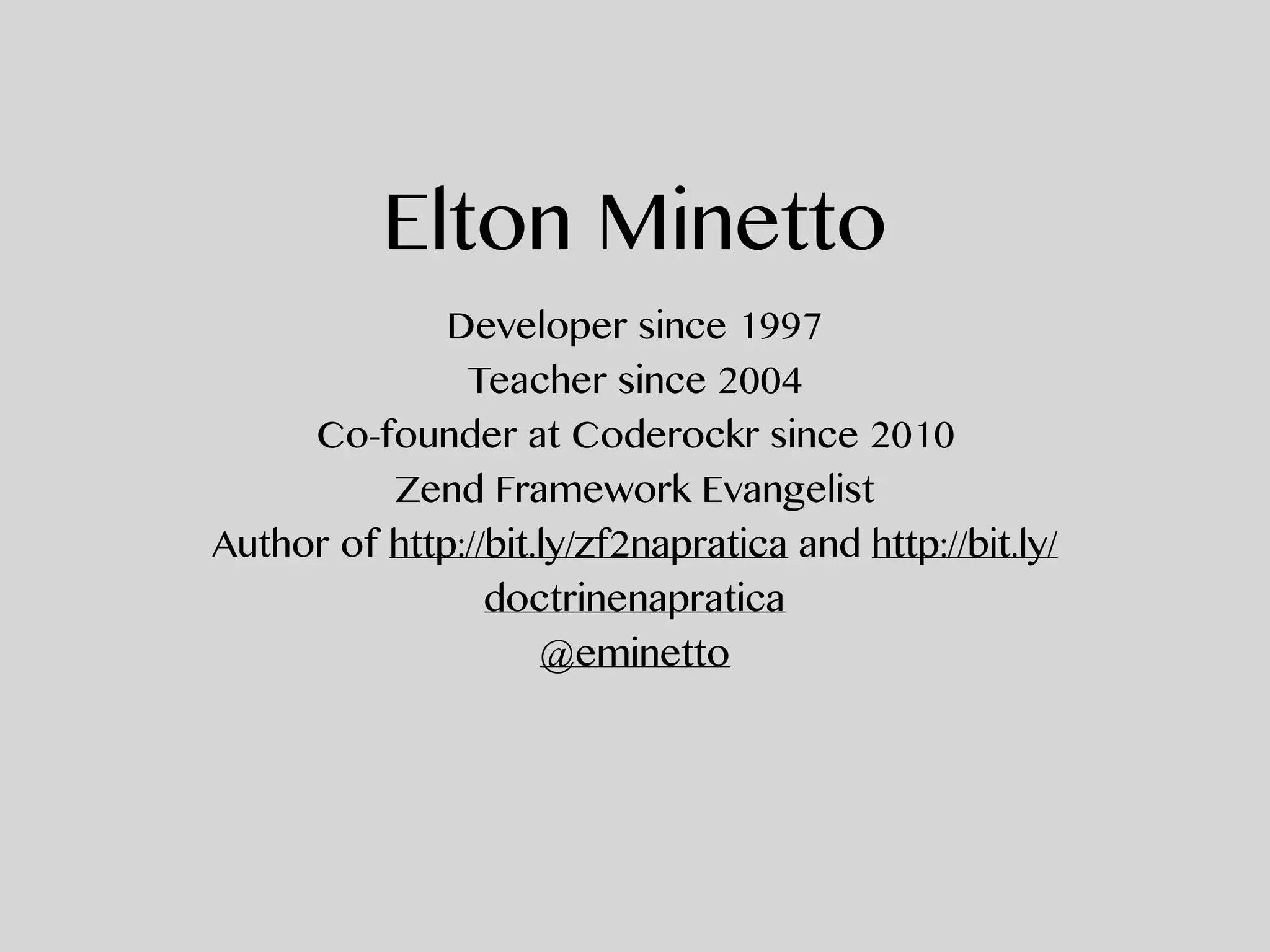 Elton Minetto
Developer since 1997
Teacher since 2004
Co-founder at Coderockr since 2010
Zend Framework Evangelist
Author of http://bit.ly/zf2napratica and http://bit.ly/
doctrinenapratica
@eminetto
 