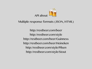 API about 🍻
Multiple response formats (JSON, HTML)
http://restbeer.com/beer
http://restbeer.com/style
http://restbeer.com/beer/Guinness
http://restbeer.com/beer/Heineken
http://restbeer.com/style/Pilsen
http://restbeer.com/style/Stout
 
