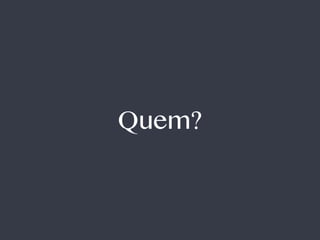 Quem?
 