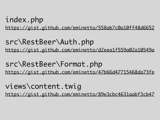 index.php
https://gist.github.com/eminetto/558ab7c0a10ff48d6652
srcRestBeerAuth.php
https://gist.github.com/eminetto/d2eea1f559a02a10549a
srcRestBeerFormat.php
https://gist.github.com/eminetto/47b66d47715468da73fe
viewscontent.twig
https://gist.github.com/eminetto/89e3cbc4631aabf3cb47
 