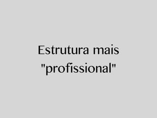 Estrutura mais
"profissional"
 