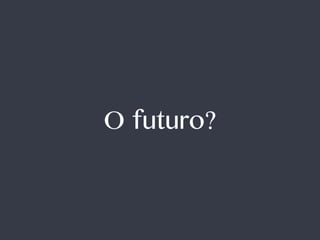 O futuro?
 