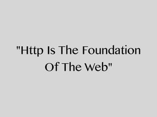 "Http Is The Foundation
Of The Web"
 