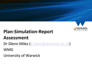 Plan-Simulation-Report
Assessment
Dr Glenn Miles (g.miles@warwick.ac.uk)
WMG
University of Warwick
WMG/GM/PUB/2018/11
 