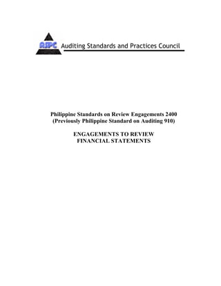 Philippine Standards on Review Engagements 2400
(Previously Philippine Standard on Auditing 910)
ENGAGEMENTS TO REVIEW
FINANCIAL STATEMENTS
Auditing Standards and Practices Council
 