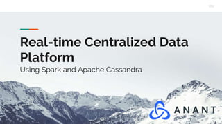 Real-time Centralized Data
Platform
Using Spark and Apache Cassandra
 