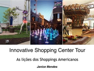 Innovative Shopping Center Tour!
!
As lições dos Shoppings Americanos
Janice Mendes
 