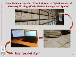 A
idade
dos
'desvios':
diacronia,
variação
social
e
linguística
de
corpus
26
http://ps.clul.ul.pt/
Cumpliendo un desafío: “Post Scriptum: A Digital Archive of
Ordinary Writings (Early Modern Portugal and Spain)”
 