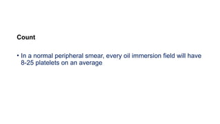 Count
• In a normal peripheral smear, every oil immersion field will have
8-25 platelets on an average
 