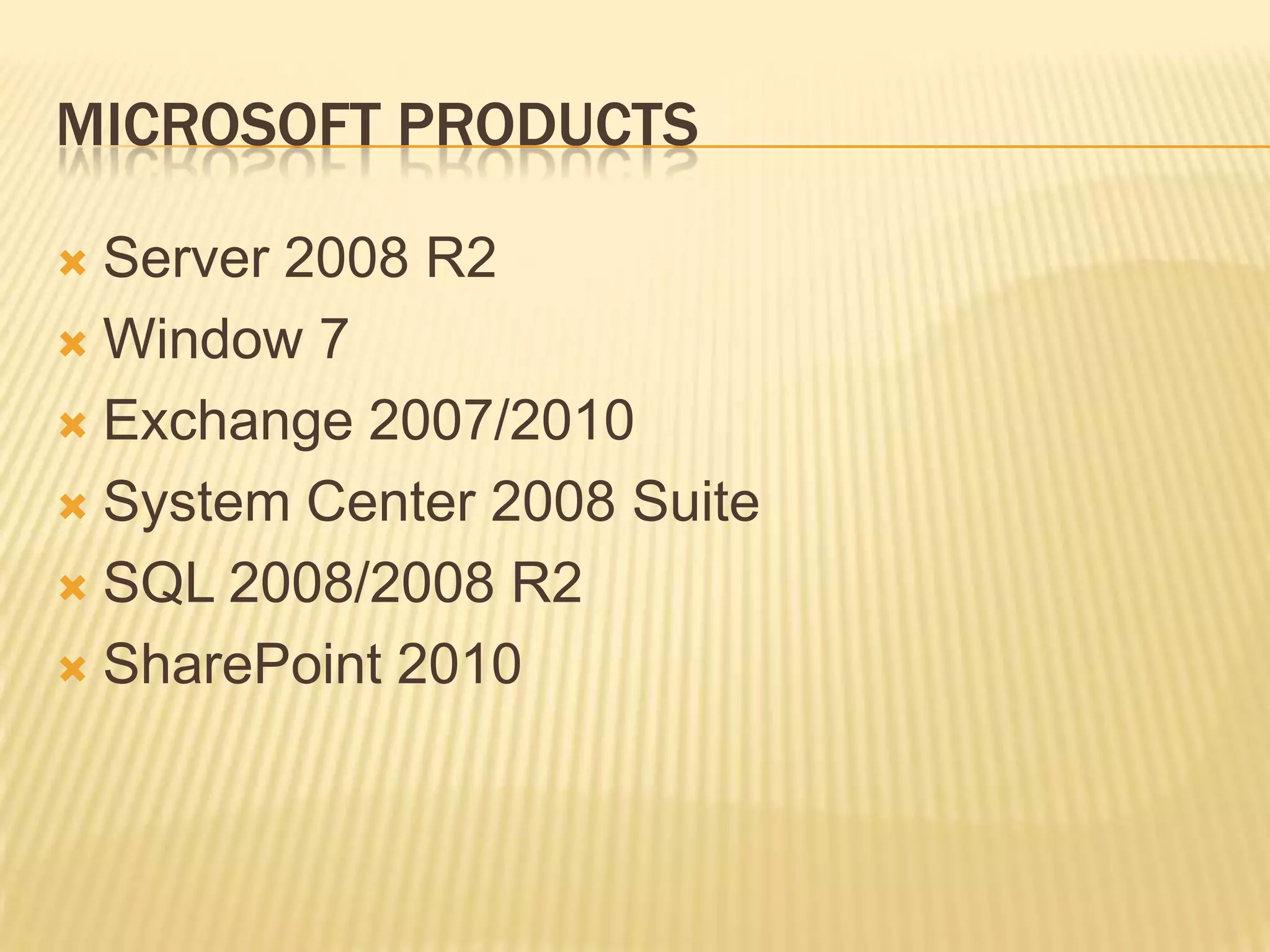 MICROSOFT PRODUCTS
Server 2008 R2
 Window 7
 Exchange 2007/2010
 System Center 2008 Suite
 SQL 2008/2008 R2
 SharePoint 2010


 