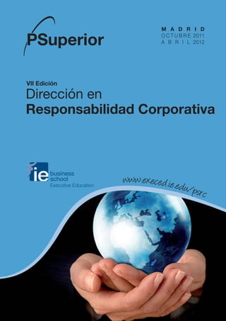 M A D R I D
                        O C T U B R E 2011
                        A B R I L 2012




VII Edición

Dirección en
Responsabilidad Corporativa



              www.execed.ie.e
                              du/ps
                                   rc
 