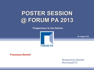 29 maggio 2013
POSTER SESSION
@ FORUM PA 2013
POSTER SESSION
@ FORUM PA 2013
Trasparenza: la rete Interna
Francesca Sensini
#trasparenza #poster
#forumpa2013
 