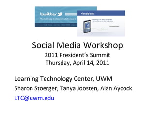 Social Media Workshop 2011 President’s Summit Thursday, April 14, 2011 Learning Technology Center, UWM Sharon Stoerger, Tanya Joosten, Alan Aycock [email_address]   
