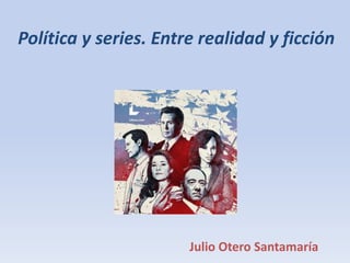 Política y series. Entre realidad y ficción
Julio Otero Santamaría
 