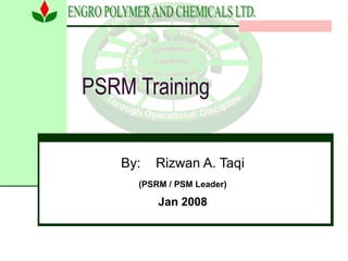 PSRM Training
By: Rizwan A. Taqi
(PSRM / PSM Leader)
Jan 2008
 