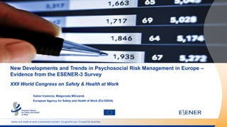 Safety and health at work is everyone’s concern. It’s good for you. It’s good for business.
New Developments and Trends in Psychosocial Risk Management in Europe –
Evidence from the ESENER-3 Survey
XXII World Congress on Safety & Health at Work
Xabier Irastorza, Malgorzata Milczarek
European Agency for Safety and Health at Work (EU-OSHA)
 