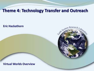 Theme 4: Technology Transfer and Outreach   Eric Hackathorn Virtual Worlds Overview 
