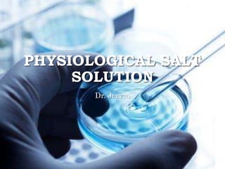 PHYSIOLOGICAL SALT
SOLUTION
Dr. Jervin
 