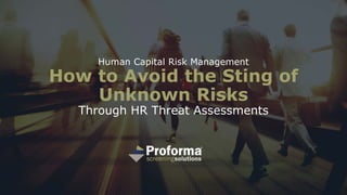 Human Capital Risk Management
How to Avoid the Sting of
Unknown Risks
Through HR Threat Assessments
 