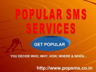 POPULAR SMS POPULAR SMS SERVICES YOU DECIDE WHO, WHY, HOW, WHERE & WHEN... http://www.popsms.co.in GET POPULAR 