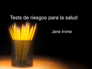 Tests de riesgos para la salud Jane Irvine 
