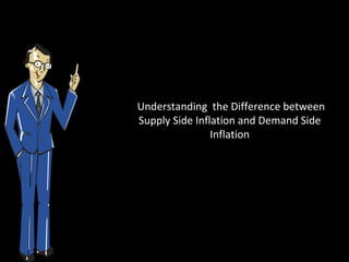 Understanding the Difference between
Supply Side Inflation and Demand Side
                Inflation
 