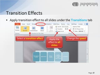 Transition Effects
• Apply transition effect to all slides under the Transitions tab

Select a transition effect

Apply the
effect to all
slides

Change the speed

Page 18

 