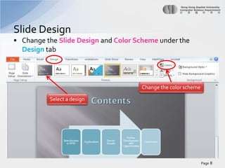 Slide Design
• Change the Slide Design and Color Scheme under the
Design tab

Change the color scheme
Select a design

Page 8

 