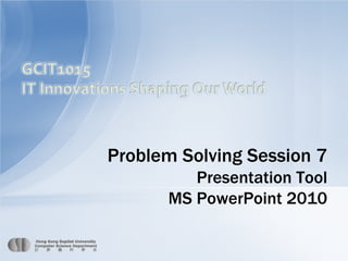 Problem Solving Session 7

Presentation Tool
MS PowerPoint 2010
Page 1

 