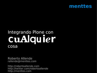 menttes




Integrando Plone con

cuAlquier
cosa

Roberto Allende
rallende@menttes.com
http://robertoallende.com
http://twitter.com/robertoallende
http://menttes.com
 