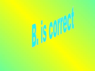 B. is correct 
