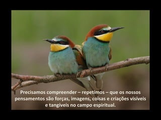 Precisamos compreender – repetimos – que os nossos
pensamentos são forças, imagens, coisas e criações visíveis
            e tangíveis no campo espiritual.
 