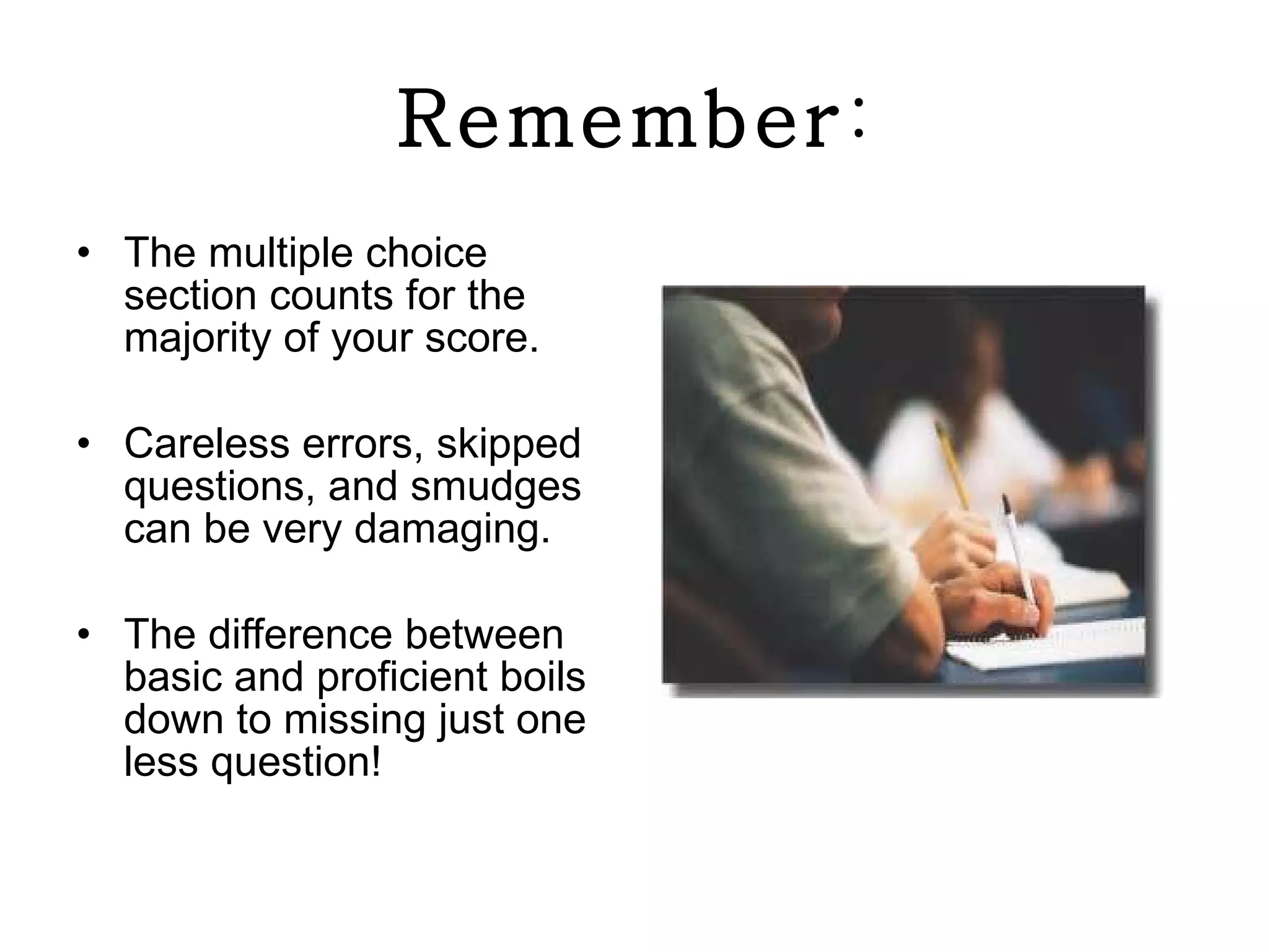 Remember : The multiple choice section counts for the majority of your score. Careless errors, skipped questions, and smudges can be very damaging. The difference between basic and proficient boils down to missing just one less question! 