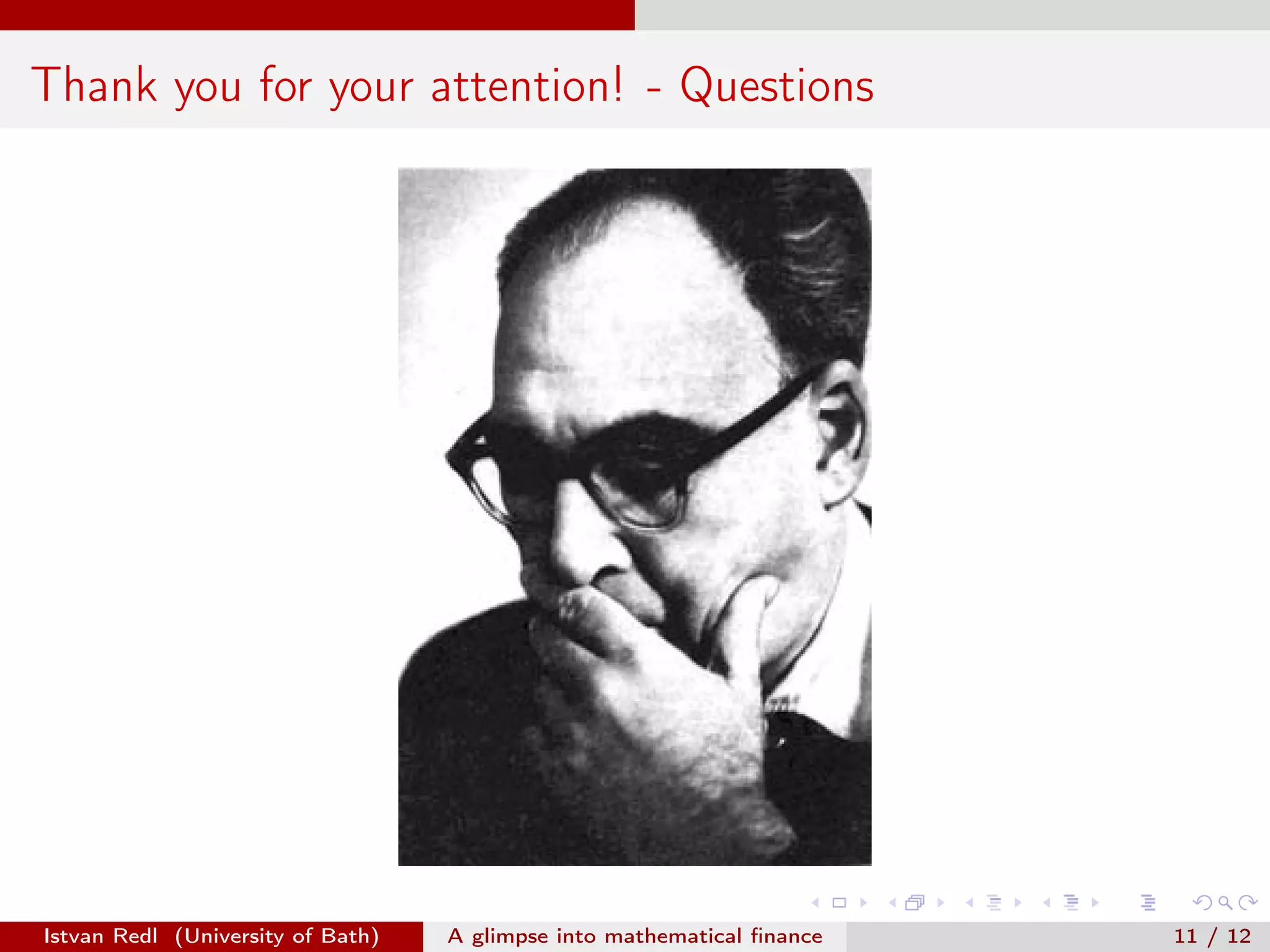 Thank you for your attention! - Questions

Istvan Redl (University of Bath)

A glimpse into mathematical ﬁnance

11 / 12

 
