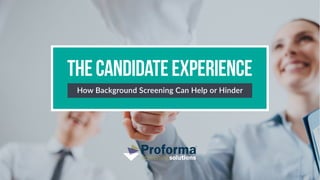 TheCandidateExperience
How Background Screening Can Help or Hinder
 