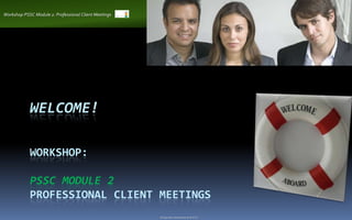 Workshop PSSC Module 2: Professional Client Meetings




            WELCOME!

            WORKSHOP:

            PSSC MODULE 2
            PROFESSIONAL CLIENT MEETINGS
                                                       ©Copy rights and property by M.O.S.E.
 