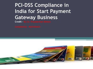 PCI-DSS Compliance in
India for Start Payment
Gateway Business
Credit - By CA. Priyadarshan Behera
Complied by - MyOnlineCA
 