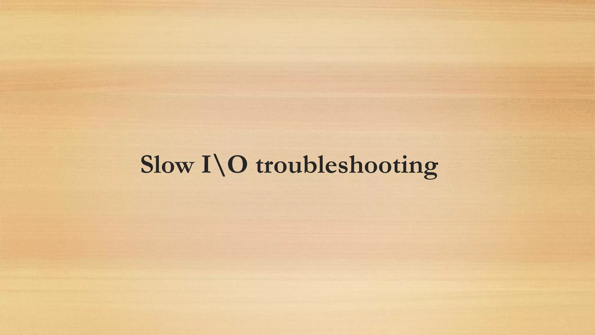Slow IO troubleshooting
 
