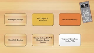 Power plan setting*
Max Degree of
Parallelism
Max Server Memory
Client Side Tracing
Missing Indexes DMV &
Database Tuning
Advisor
Upgrade SQL to latest
HotfixesSPs
 
