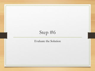 Step #6
Evaluate the Solution
 