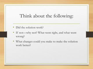 Think about the following:
• Did the solution work?
• If not—why not? What went right, and what went
wrong?
• What changes...