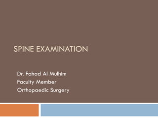 SPINE EXAMINATION
Dr. Fahad Al Mulhim
Faculty Member
Orthopaedic Surgery
 