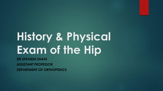 History & Physical
Exam of the Hip
DR UTKARSH SHAHI
ASSISTANT PROFESSOR
DEPARTMENT OF ORTHOPEDICS
 