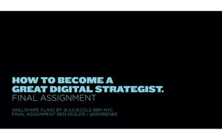 HOW TO BECOME A
GREAT DIGITAL STRATEGIST.
FINAL ASSIGNMENT
SKILLSHARE CLASS BY @JULIECOLE BBH NYC
FINAL ASSIGNMENT BEN KEGLER / @DERBEN65
 