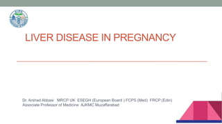 LIVER DISEASE IN PREGNANCY
Dr. Arshad Abbasi MRCP UK ESEGH (European Board ) FCPS (Med) FRCP (Edin)
Associate Professor of Medicine AJKMC Muzaffarabad
 