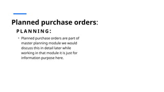 Planned purchase orders:
P L A N N I N G :
• Planned purchase orders are part of
master planning module we would
discuss this in detail later while
working in that module it is just for
information purpose here.
 