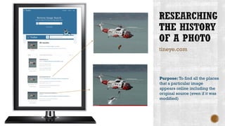 tineye.com
Purpose: To find all the places
that a particular image
appears online including the
original source (even if it was
modified)
 