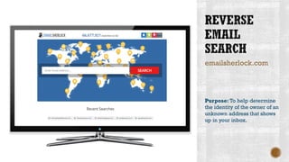 emailsherlock.com
Purpose: To help determine
the identity of the owner of an
unknown address that shows
up in your inbox.
 