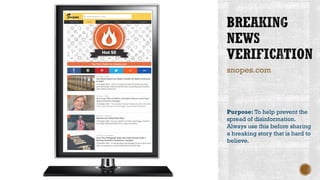 snopes.com
Purpose: To help prevent the
spread of disinformation.
Always use this before sharing
a breaking story that is hard to
believe.
 